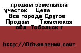 продам земельный участок  › Цена ­ 60 000 - Все города Другое » Продам   . Тюменская обл.,Тобольск г.